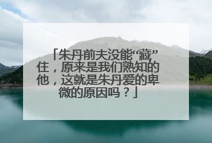 朱丹前夫没能“藏”住,原来是我们熟知的他,这就是朱丹爱的卑微的原因吗?