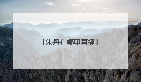 朱丹在哪里直播