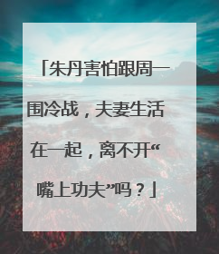 朱丹害怕跟周一围冷战,夫妻生活在一起,离不开“嘴上功夫”吗?