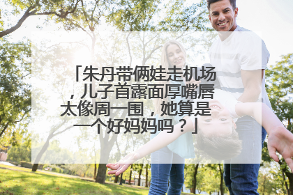 朱丹带俩娃走机场,儿子首露面厚嘴唇太像周一围,她算是一个好妈妈吗?