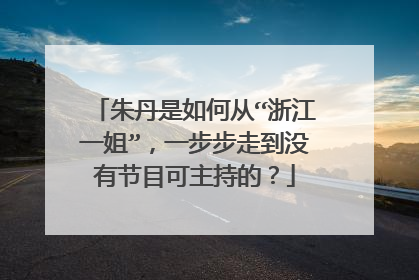 朱丹是如何从“浙江一姐”,一步步走到没有节目可主持的?