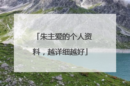 朱主爱的个人资料，越详细越好