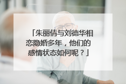 朱丽倩与刘德华相恋隐婚多年,他们的感情状态如何呢?