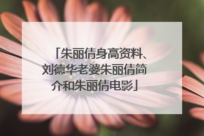 朱丽倩身高资料、刘德华老婆朱丽倩简介和朱丽倩电影