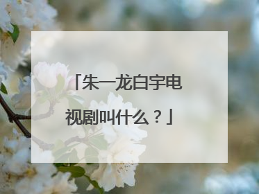 朱一龙白宇电视剧叫什么？