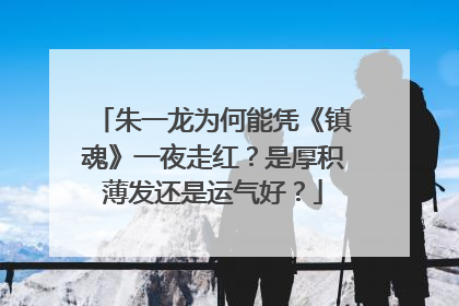 朱一龙为何能凭《镇魂》一夜走红？是厚积薄发还是运气好？