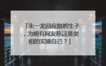 朱一龙回应隐婚生子，为啥有网友称这是变相的实锤自己？