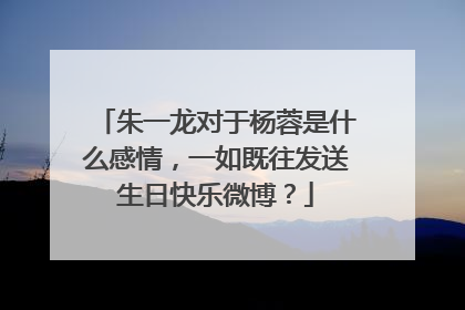 朱一龙对于杨蓉是什么感情，一如既往发送生日快乐微博？