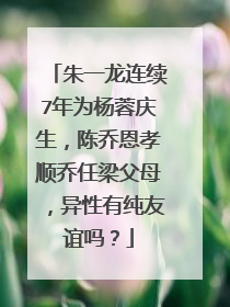 朱一龙连续7年为杨蓉庆生,陈乔恩孝顺乔任梁父母,异性有纯友谊吗?