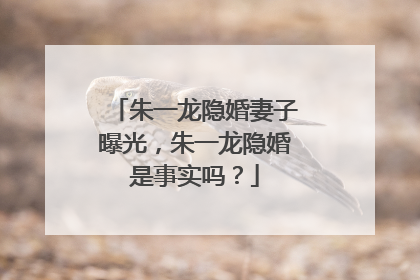 朱一龙隐婚妻子曝光，朱一龙隐婚是事实吗？