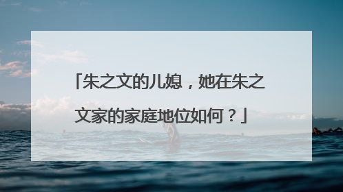 朱之文的儿媳,她在朱之文家的家庭地位如何?