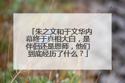 朱之文和于文华内幕终于真相大白，是伴侣还是恩师，他们到底经历了什么？