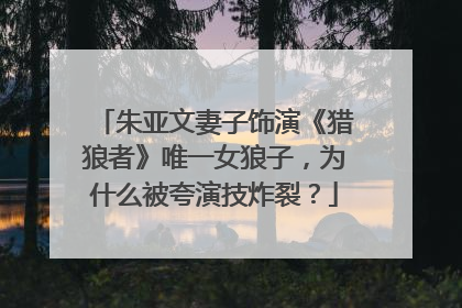 朱亚文妻子饰演《猎狼者》唯一女狼子,为什么被夸演技炸裂?