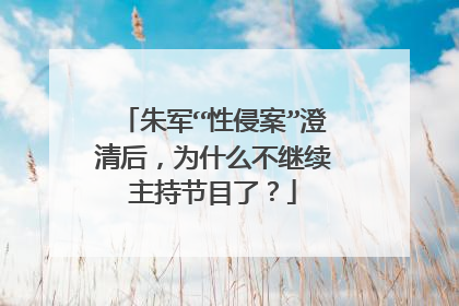 朱军“性侵案”澄清后，为什么不继续主持节目了？