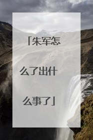 朱军怎么了出什么事了