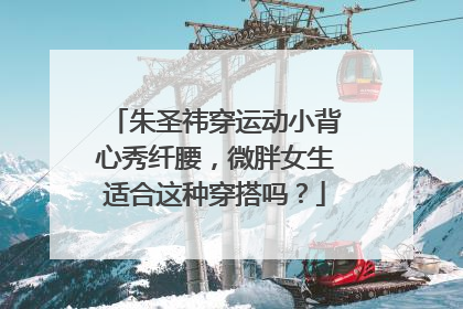 朱圣祎穿运动小背心秀纤腰,微胖女生适合这种穿搭吗?