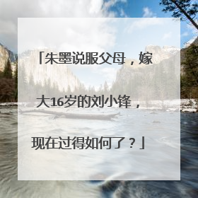 朱墨说服父母,嫁大16岁的刘小锋,现在过得如何了?