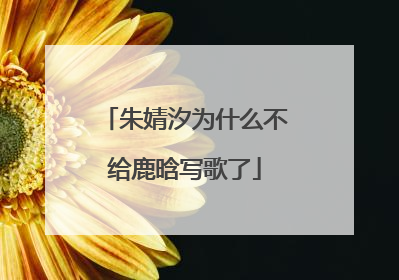 朱婧汐为什么不给鹿晗写歌了