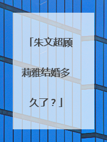 朱文超顾莉雅结婚多久了？