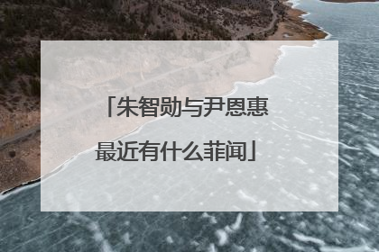 朱智勋与尹恩惠最近有什么菲闻