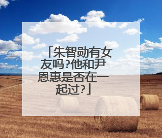 朱智勋有女友吗?他和尹恩惠是否在一起过?