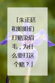朱正廷和姐姐们打赌染眉毛，为什么要打这个赌？