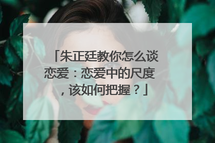 朱正廷教你怎么谈恋爱：恋爱中的尺度，该如何把握？