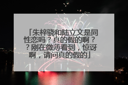 朱梓骁和陆立文是同性恋吗?真的假的啊??刚在微薄看到,惊讶啊,请问真的假的