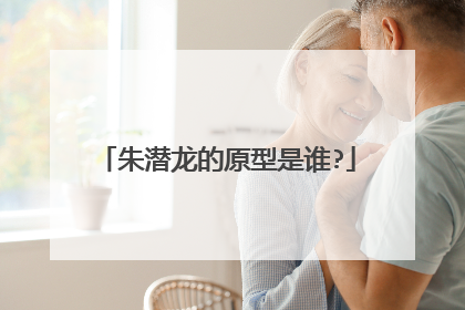 朱潜龙的原型是谁?