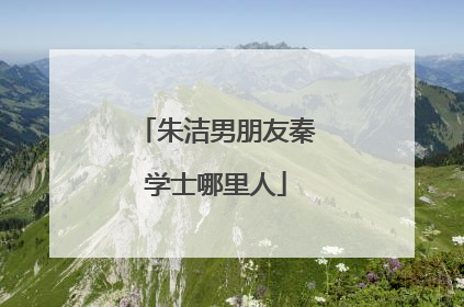 朱洁男朋友秦学士哪里人