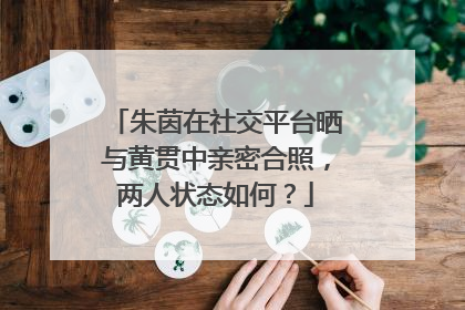 朱茵在社交平台晒与黄贯中亲密合照，两人状态如何？