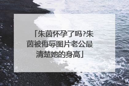 朱茵怀孕了吗?朱茵被侮辱图片老公最清楚她的身高