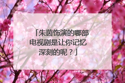 朱茵饰演的哪部电视剧是让你记忆深刻的呢？