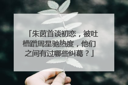 朱茵首谈初恋,被吐槽蹭周星驰热度,他们之间有过哪些纠葛?