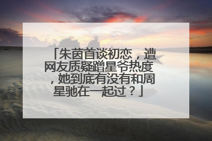 朱茵首谈初恋，遭网友质疑蹭星爷热度，她到底有没有和周星驰在一起过？
