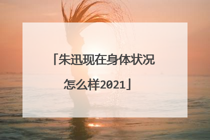 朱迅现在身体状况怎么样2021