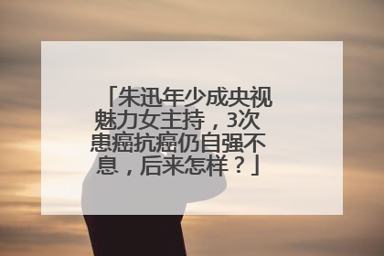 朱迅年少成央视魅力女主持，3次患癌抗癌仍自强不息，后来怎样？