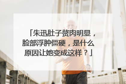朱迅肚子赘肉明显，脸部浮肿僵硬，是什么原因让她变成这样？
