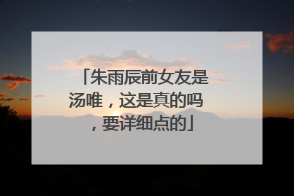 朱雨辰前女友是汤唯，这是真的吗，要详细点的