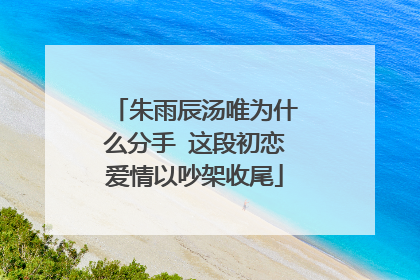 朱雨辰汤唯为什么分手 这段初恋爱情以吵架收尾