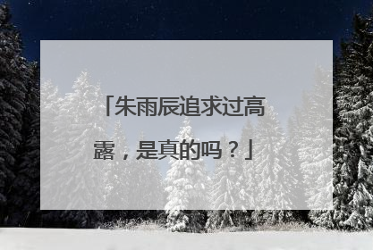 朱雨辰追求过高露,是真的吗?