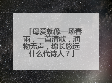 母爱就像一场春雨，一首清歌，润物无声，绵长悠远什么代诗人？