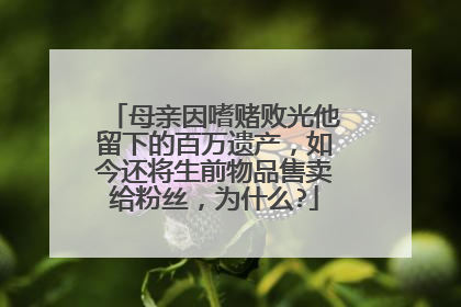 母亲因嗜赌败光他留下的百万遗产，如今还将生前物品售卖给粉丝，为什么?