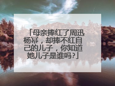 母亲捧红了周迅杨幂,却捧不红自己的儿子,你知道她儿子是谁吗?