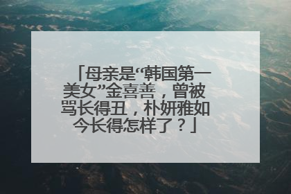 母亲是“韩国第一美女”金喜善,曾被骂长得丑,朴妍雅如今长得怎样了?
