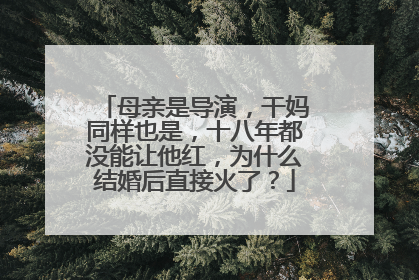 母亲是导演，干妈同样也是，十八年都没能让他红，为什么结婚后直接火了？