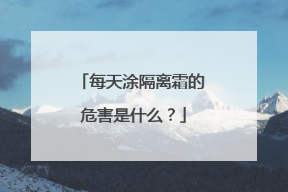 每天涂隔离霜的危害是什么？
