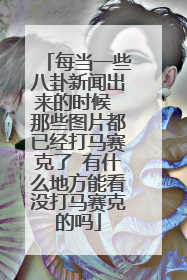 每当一些八卦新闻出来的时候 那些图片都已经打马赛克了 有什么地方能看没打马赛克的吗