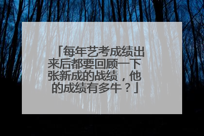 每年艺考成绩出来后都要回顾一下张新成的战绩，他的成绩有多牛？