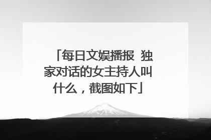 每日文娱播报 独家对话的女主持人叫什么，截图如下